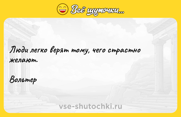 Цитата: Люди легко верят тому, чего страстно желают. Вольтер