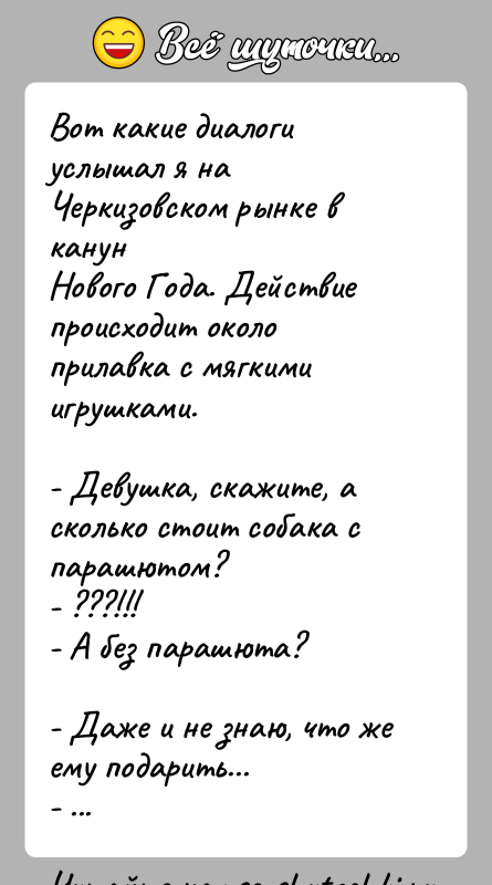 История: Вот какие диалоги услышал я на Черкизовском рынке в канунНового Года. Действие происходит около прилавка с мягкимиигрушками.- Девушка, скажите, а