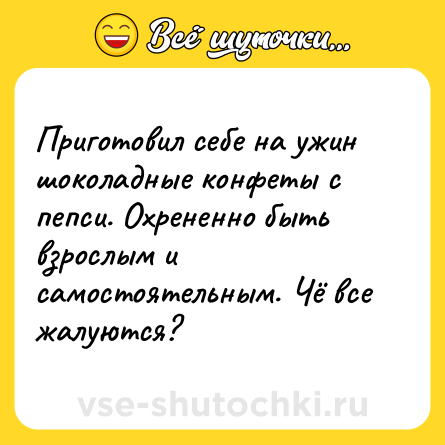 Шутка: Приготовил себе на ужин шоколадные конфеты с пепси. Охрененно быть взрослым и самостоятельным. Чё все жалуются?