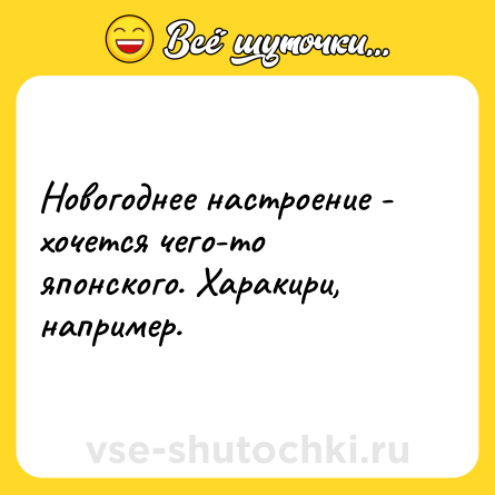 Шутка: Новогоднее настроение - хочется чего-то японского. Харакири, например.
