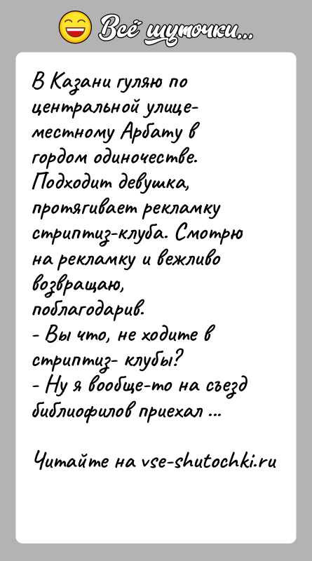 История: В Казани гуляю по центральной улице- местному Арбату в гордом одиночестве. Подходит девушка, протягивает рекламку стриптиз-клуба. Смотрю на рекламку и