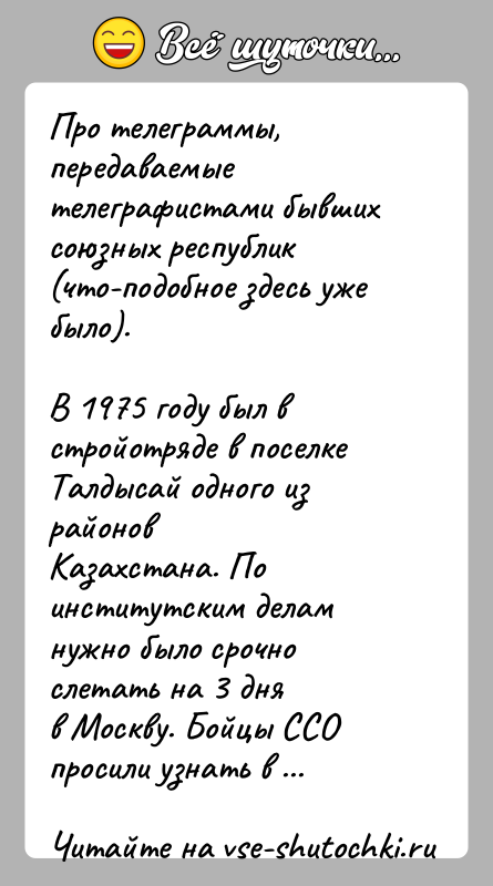 История: Про телеграммы, передаваемые телеграфистами бывших союзных республик(что-подобное здесь уже было).В 1975 году был в стройотряде в поселке Талдысай одного из