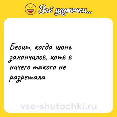 Шутка: Бесит, когда июнь закончился, хотя я ничего такого не разрешала