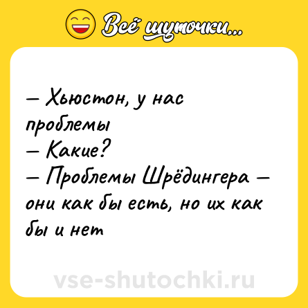 Шутка: — Хьюстон, у нас проблемы <br>— Какие? <br>— Проблемы Шрёдингера — они как бы есть, но их как бы и нет