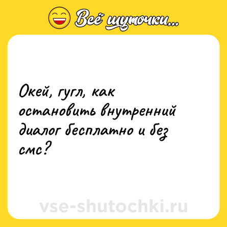 Шутка: Окей, гугл, как остановить внутренний диалог бесплатно и без смс?
