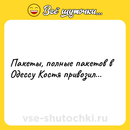 Шутка: Пакеты, полные пакетов в Одессу Костя привозил…