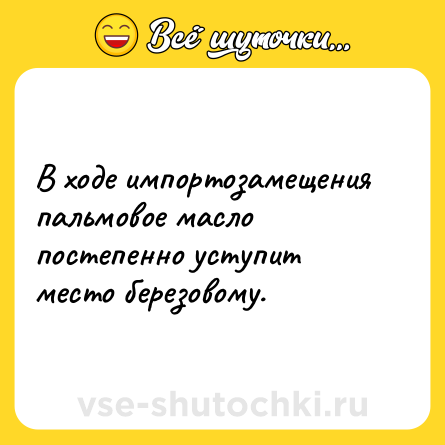 Шутка: В ходе импортозамещения пальмовое масло постепенно уступит место березовому.