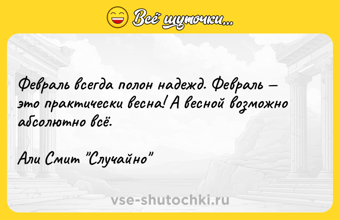 Цитата: Февраль всегда полон надежд. Февраль это практически весна! А весной возможно абсолютно всё.Али Смит Случайно