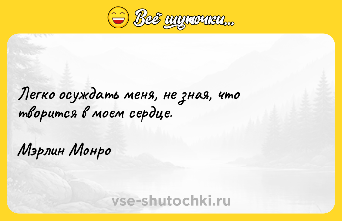 Цитата: Легко осуждать меня, не зная, что творится в моем сердце.Мэрлин Монро