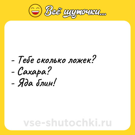 Шутка: - Тебе сколько ложек?<br>- Сахара?<br>- Яда блин!