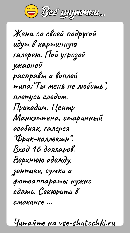 История: Жена со своей подругой идут в картинную галерею. Под угрозой ужаснойрасправы и воплей типа: Ты меня не любишь , плетусь следом.Приходим. Центр