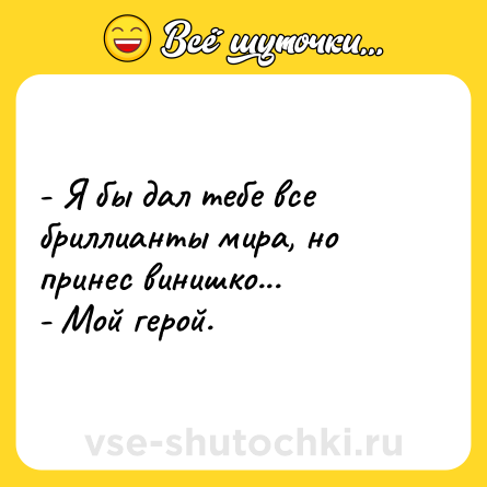 Шутка: - Я бы дал тебе все бриллианты мира, но принес винишко...<br>- Мой герой.
