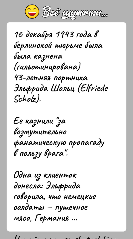 История: 16 декабря 1943 года в берлинской тюрьме была была казнена (гильотинирована) 43-летняя портниха Эльфрида Шольц (Elfriede Scholz).Ее казнили за возмутительно