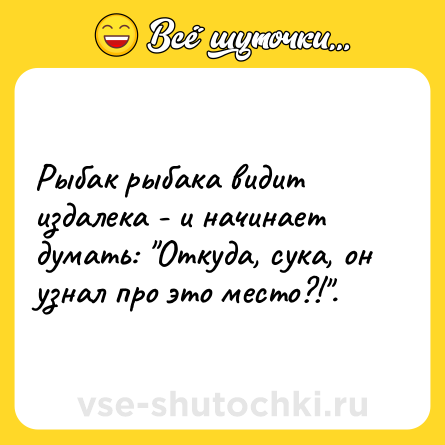 Шутка: Рыбак рыбака видит издалека - и начинает думать: "Откуда, сука, он узнал про это место?!".