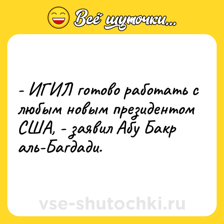 Шутка: - ИГИЛ готово работать с любым новым президентом США, - заявил Абу Бакр аль-Багдади.