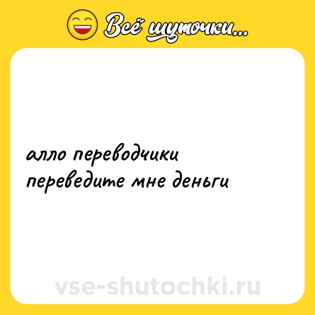 Шутка: алло переводчики переведите мне деньги