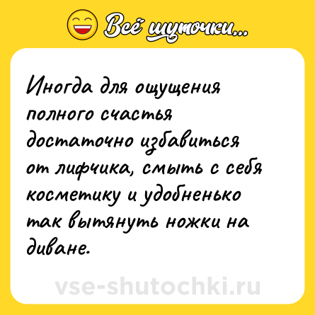 Шутка: Иногда для ощущения полного счастья достаточно избавиться от лифчика, смыть с себя косметику и удобненько так вытянуть ножки на диване.