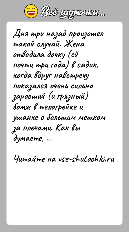 История: Дня три назад произошел такой случай. Жена отводила дочку (ей почти три года) в садик, когда вдруг навстречу показался очень