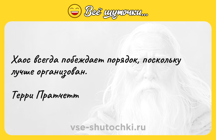 Цитата: Хаос всегда побеждает порядок, поскольку лучше организован.Терри Пратчетт
