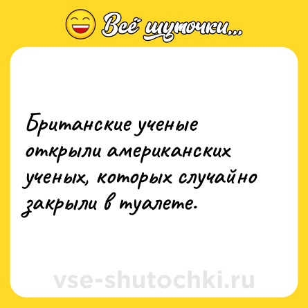Шутка: Британские ученые открыли американских ученых, которых случайно закрыли в туалете.