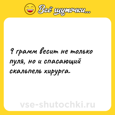 Шутка: 9 грамм весит не только пуля, но и спасающий скальпель хирурга.