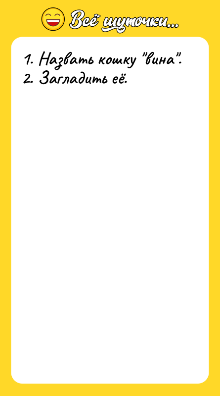 1. Назвать кошку вина . 2. Загладить её.