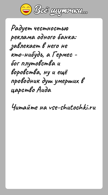 История: Радует честностью реклама одного банка: завлекает в него не кто-нибудь, а Гермес - бог плутовства и воровства, ну и ещё