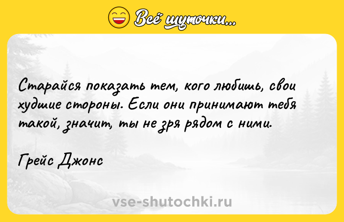 Цитата: Старайся показать тем, кого любишь, свои худшие стороны. Если они принимают тебя такой, значит, ты не зря рядом с ними.Грейс Джонс