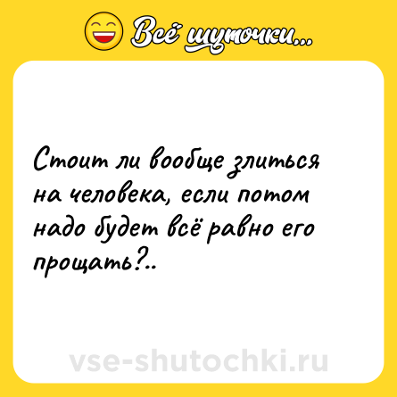 Шутка: Стоит ли вообще злиться на человека, если потом надо будет всё равно его прощать?..