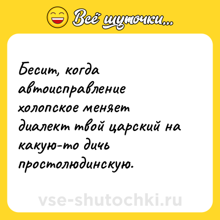 Шутка: Бесит, когда автоисправление холопское меняет диалект твой царский на какую-то дичь простолюдинскую.