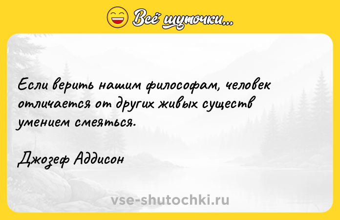 Цитата: Если верить нашим философам, человек отличается от других живых существ умением смеяться.Джозеф Аддисон