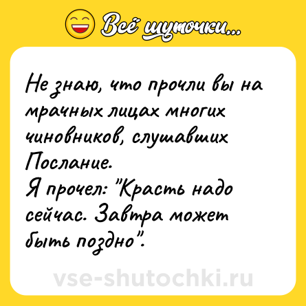 Шутка: Не знаю, что прочли вы на мрачных лицах многих чиновников, слушавших Послание.<br>Я прочел: 