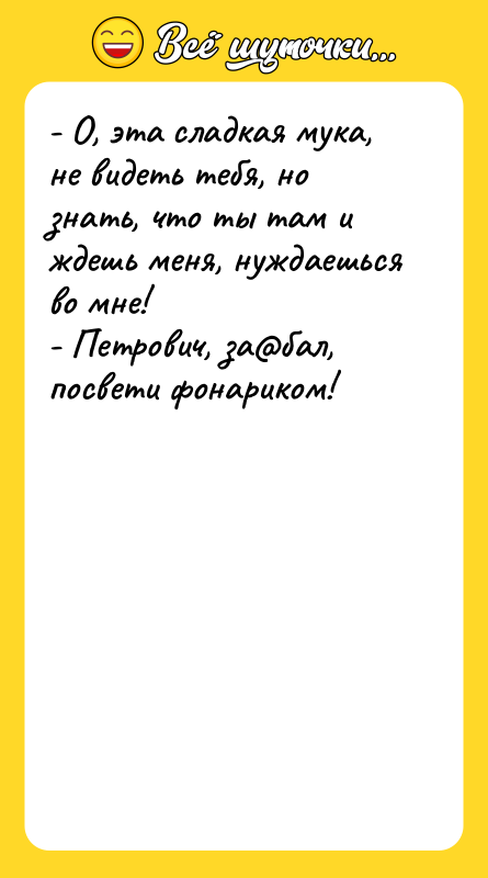 - О, эта сладкая мука, не видеть тебя, но знать,