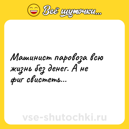 Шутка: Машинист паровоза всю жизнь без денег. А не фиг свистеть…