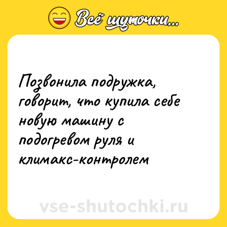 Шутка: Позвонила подружка, говорит, что купила себе новую машину с подогревом руля и климакс-контролем