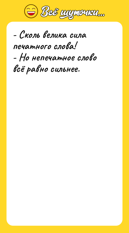 - Сколь велика сила печатного слова! - Но непечатное слово