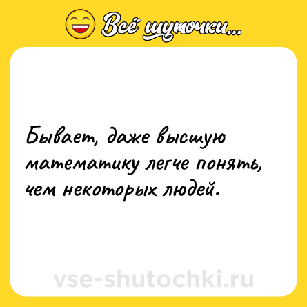 Шутка: Бывает, даже высшую математику легче понять, чем некоторых людей.
