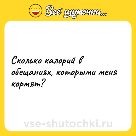 Шутка: Сколько калорий в обещаниях, которыми меня кормят?
