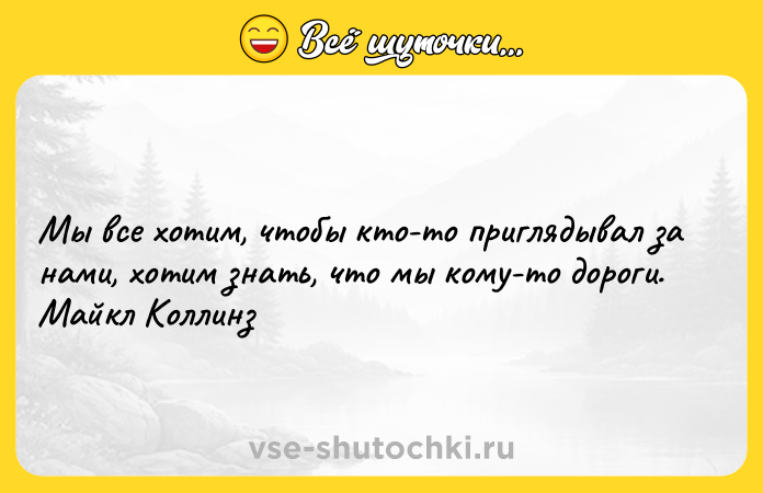 Цитата: Мы все хотим, чтобы кто-то приглядывал за нами, хотим знать, что мы кому-то дороги. Майкл Коллинз
