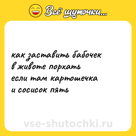 Шутка: как заставить бабочек<br>в животе порхать<br>если там картошечка<br>и сосисок пять