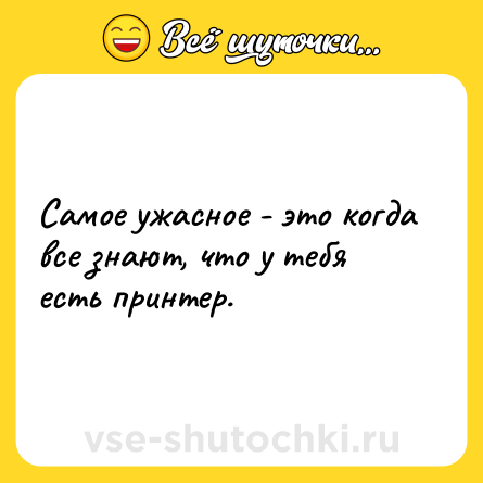 Шутка: Самое ужасное - это когда все знают, что у тебя есть принтер.