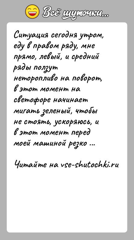 История: Ситуация сегодня утром, еду в правом ряду, мне прямо, левый, и средний ряды ползут неторопливо на поворот, в этот момент