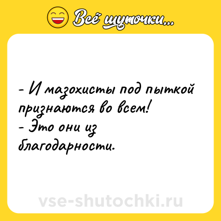 Шутка: - И мазохисты под пыткой признаются во всем! <br>- Это они из благодарности.