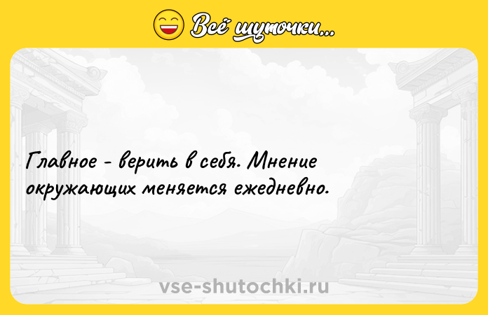 Цитата: Главное - верить в себя. Мнение окружающих меняется ежедневно.