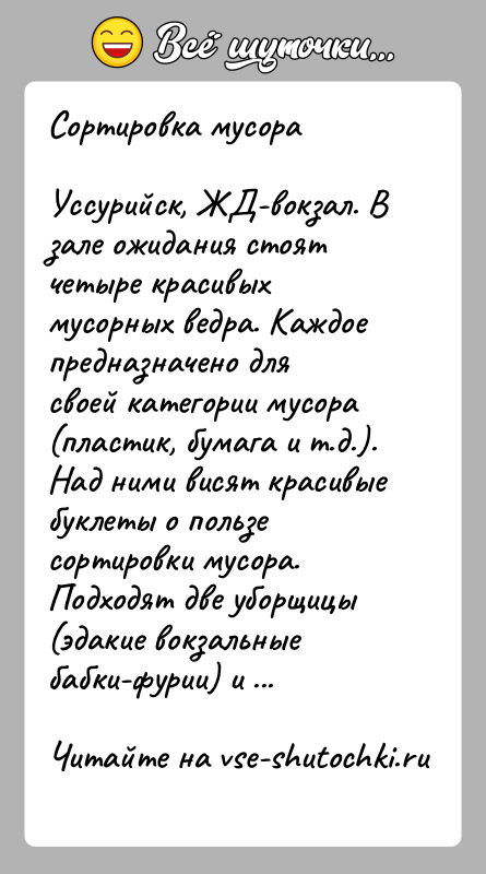 История: Сортировка мусораУссурийск, ЖД-вокзал. В зале ожидания стоят четыре красивых мусорных ведра. Каждое предназначено для своей категории мусора (пластик, бумага и