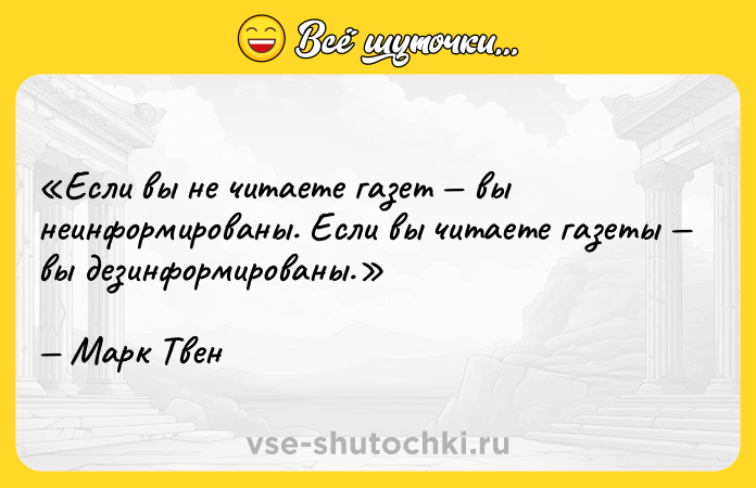 Цитата: Если вы не читаете газет вы неинформированы. Если вы читаете газеты вы дезинформированы.Марк Твен