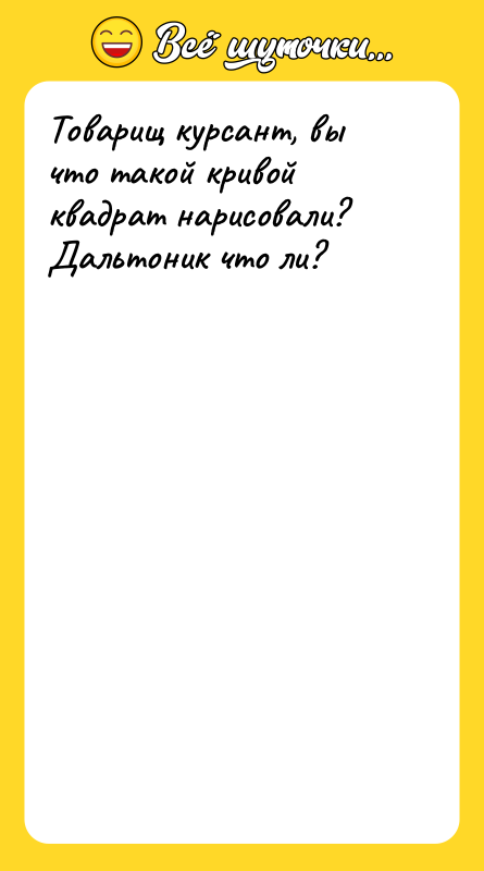 Товарищ курсант, вы что такой кривой квадрат нарисовали? Дальтоник что