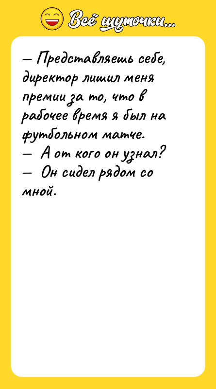 — Представляешь себе, директор лишил меня премии за то, что