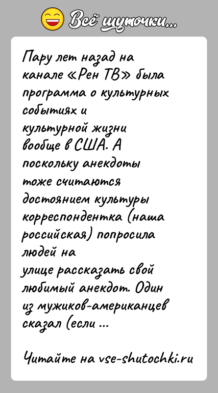 История: Пару лет назад на канале Рен ТВ была программа о культурных событиях икультурной жизни вообще в США. А поскольку анекдоты