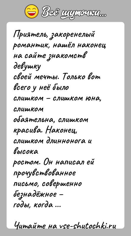 История: Приятель, закоренелый романтик, нашёл наконец на сайте знакомств девушкусвоей мечты. Только вот всего у неё было слишком слишком юна,